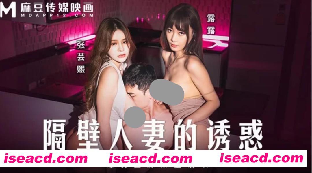 【视频/步兵】麻豆4月新作：MD-0344 张芸熙&露露 – 隔壁人妻的诱惑 [1v]【1.5G】